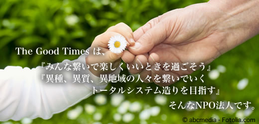 The Good Timesは「みんな繋いで楽しくいいときを過ごそう」「異種、異質、異地域の人々を繋いでいくトータルシステム造りを目指す」そんなNPO法人です。